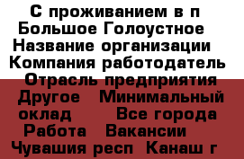 С проживанием в п. Большое Голоустное › Название организации ­ Компания-работодатель › Отрасль предприятия ­ Другое › Минимальный оклад ­ 1 - Все города Работа » Вакансии   . Чувашия респ.,Канаш г.